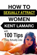 How to Sexually Attract Women: ...with 100 Tips they Actually Like - Paperback