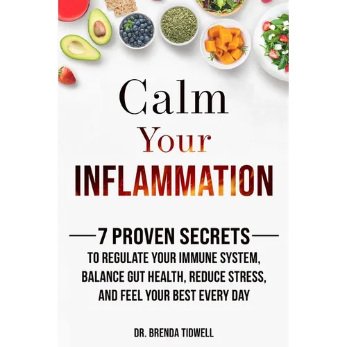 Calm Your Inflammation: 7 Proven Secrets to Regulate Your Immune System, Balance Gut Health, Reduce Stress, and Feel Your Best Every Day - Paperback
