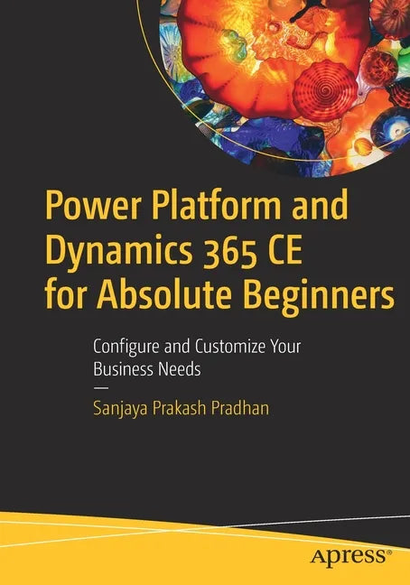 Power Platform and Dynamics 365 Ce for Absolute Beginners: Configure and Customize Your Business Needs - Paperback