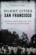 Silent Cities San Francisco: Hidden Histories of the Region's Cemeteries - Paperback