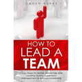 How to Lead a Team: 7 Easy Steps to Master Leadership Skills, Leading Teams, Supervisory Management & Business Leadership - Paperback