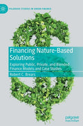 Financing Nature-Based Solutions: Exploring Public, Private, and Blended Finance Models and Case Studies - Hardcover