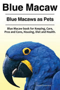 Blue Macaw. Blue Macaws as Pets. Blue Macaw book for Keeping, Pros and Cons, Care, Housing, Diet and Health. - Paperback