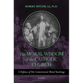 The Moral Wisdom of the Catholic Church: A Defense of Her Controversial Moral Teachings Volume 3 - Paperback