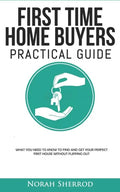 First Time Home Buyers Practical Guide: What You Need to Know to Find and Get Your Perfect First House Without Flipping Out - Paperback