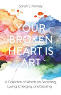 Your Broken Heart is Art: A Collection of Words on Becoming, Loving, Emerging, and Soaring - Paperback