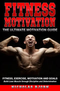 Fitness Motivation: The Ultimate Motivation Guide: Fitness, Exercise, Motivation and Goals - Build Lean Muscle through Discipline and Determination - Paperback