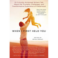 When I First Held You: 22 Critically Acclaimed Writers Talk About the Triumphs, Challenges, and Transformative Experience of Fatherhood - Paperback