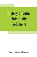 History of Latin Christianity: including that of the popes to the pontificate of Nicholas V (Volume I) - Paperback