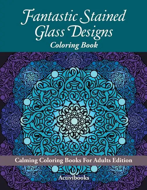 Fantastic Stained Glass Designs Coloring Book: Calming Coloring Books For Adults Edition - Paperback