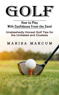 Golf: How to Play With Confidence From the Sand (Unabashedly Honest Golf Tips for the Unitiated and Clueless) - Paperback