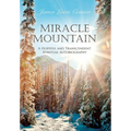 Miracle Mountain: A Hopeful and Transcendent Spiritual Autobiography - Hardcover