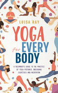 Yoga for Every Body: A beginner's guide to the practice of yoga postures, breathing exercises and meditation - Hardcover