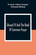 Edward VI And The Book Of Common Prayer: An Examination Into Its Origin And Early History With An Appendix Of Unpublished Documents - Paperback