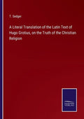 A Literal Translation of the Latin Text of Hugo Grotius, on the Truth of the Christian Religion - Paperback