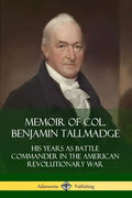 Memoir of Col. Benjamin Tallmadge: His Years as Battle Commander in the American Revolutionary War - Paperback
