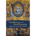 Vivid Rhetoric and Visual Persuasion: Ekphrasis in Early Christian Literature - Hardcover