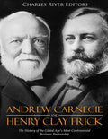 Andrew Carnegie and Henry Clay Frick: The History of the Gilded Age's Most Controversial Business Partnership - Paperback