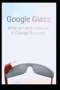 Google Glass What Is It and How Can It Change Our Lives - Paperback
