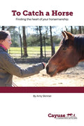 To Catch A Horse: Finding the Heart of Your Horsemanship - Paperback