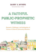 A Faithful Public-Prophetic Witness: Dynamics, Challenges, and Ambiguities of Success in Urban & Community Ministries - Paperback