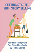 Getting Started With Story Selling: How Your Salespeople Can Close More Deals By Telling Stories: The Art Of Public Speaking - Paperback