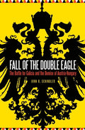 Fall of the Double Eagle: The Battle for Galicia and the Demise of Austria-Hungary - Hardcover