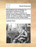 The Political Wars of Otsego: Or, Downfall of Jacobinism and Despotism: Being a Collection of Pieces, Lately Published in the Otsego Herald. to Whic - Paperback