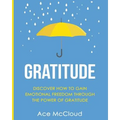 Gratitude: Discover How To Gain Emotional Freedom Through The Power Of Gratitude - Paperback