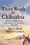 Three Roads to Chihuahua: The Great Wagon Roads That Opened the Southwest, 1823-1883 - Paperback