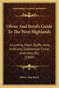 Oliver And Boyd's Guide To The West Highlands: Including Oban, Staffa, Iona, Inveraray, Caledonian Canal, Inverness, Etc. (1860) - Paperback