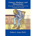 Lunacy, Madness, and Melancholy: Biographies of Mental Illness that Changed the World - Hardcover