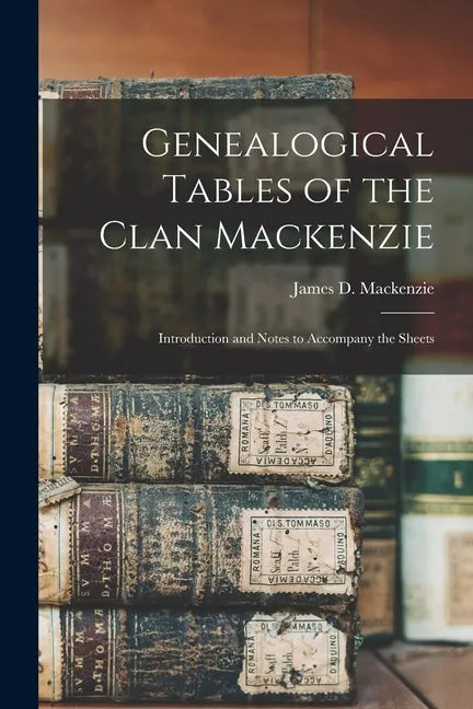 Genealogical Tables of the Clan Mackenzie: Introduction and Notes to Accompany the Sheets - Paperback