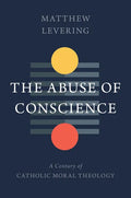 The Abuse of Conscience: A Century of Catholic Moral Theology - Hardcover