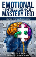 Emotional Intelligence Mastery (EQ): The Guide to Mastering Emotions and Why It Can Matter More Than IQ - Paperback