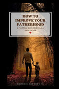 How to Improve Your Fatherhood: a practical guide to become a great father - Paperback