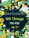 How To Draw 100 Things For Kids age 5+: Drawing Cute Style Step-by-Step Everythings for your child - Paperback