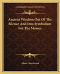 Ancient Wisdom Out of the Silence and Into Symbolism for the Masses - Paperback