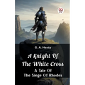 A Knight of the White Cross A Tale of the Siege of Rhodes - Paperback