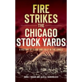 Fire Strikes the Chicago Stock Yards: A History of Flame and Folly in the Jungle - Hardcover