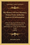 The History Of Free Masonry, Drawn From Authentic Sources Of Information: With An Account Of The Grand Lodge Of Scotland, From Its Institution In 1736 - Paperback