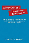 Surviving the Douchebag Apocalypse: How to Recognize, Understand, and Deal with Jerks, Manipulators and Bullshit People - Paperback