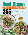 Heart Disease Cookbook for Beginners: 365-Day Flavorful Low-Sodium, Low-Fat Recipes to Help Prevent and Reverse Heart Disease - Paperback