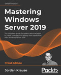 Mastering Windows Server 2019 - Third Edition: The complete guide for system administrators to install, manage, and deploy new capabilities with Windo - Paperback