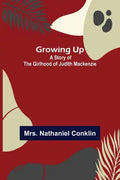 Growing Up: A Story of the Girlhood of Judith Mackenzie - Paperback