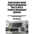 South Carolina Rental Property Management How To Start A Property Management Business: South Carolina Real Estate Commercial Property Management & Res - Paperback