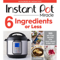 Instant Pot Miracle 6 Ingredients or Less: 100 No-Fuss Recipes for Easy Meals Every Day - Paperback