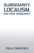 Subsidiarity, Localism, and True Democracy - Paperback