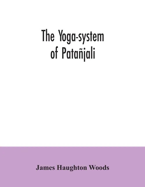 The yoga-system of Patañjali; or, The ancient Hindu doctrine of concentration of mind, embracing the mnemonic rules, called Yoga-sutras, of Patañjali, - Paperback