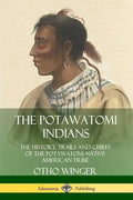 The Potawatomi Indians: The History, Trails and Chiefs of the Potawatomi Native American Tribe - Paperback